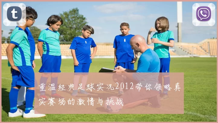 重温经典足球实况2012带你领略真实赛场的激情与挑战