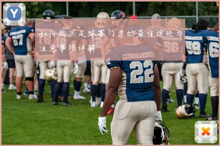 如何购买足球赛门票的最佳途径与注意事项详解