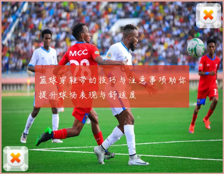 篮球穿鞋带的技巧与注意事项助你提升球场表现与舒适度