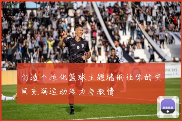 打造个性化篮球主题墙纸让你的空间充满运动活力与激情
